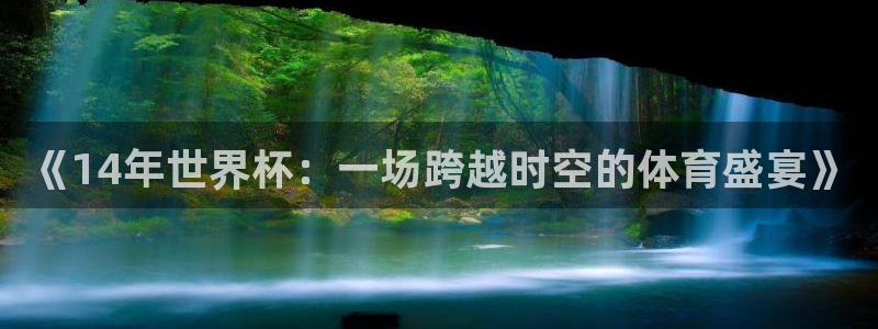 世预赛免费直播入口:《14年世界杯:一场跨越时空的体育盛宴》